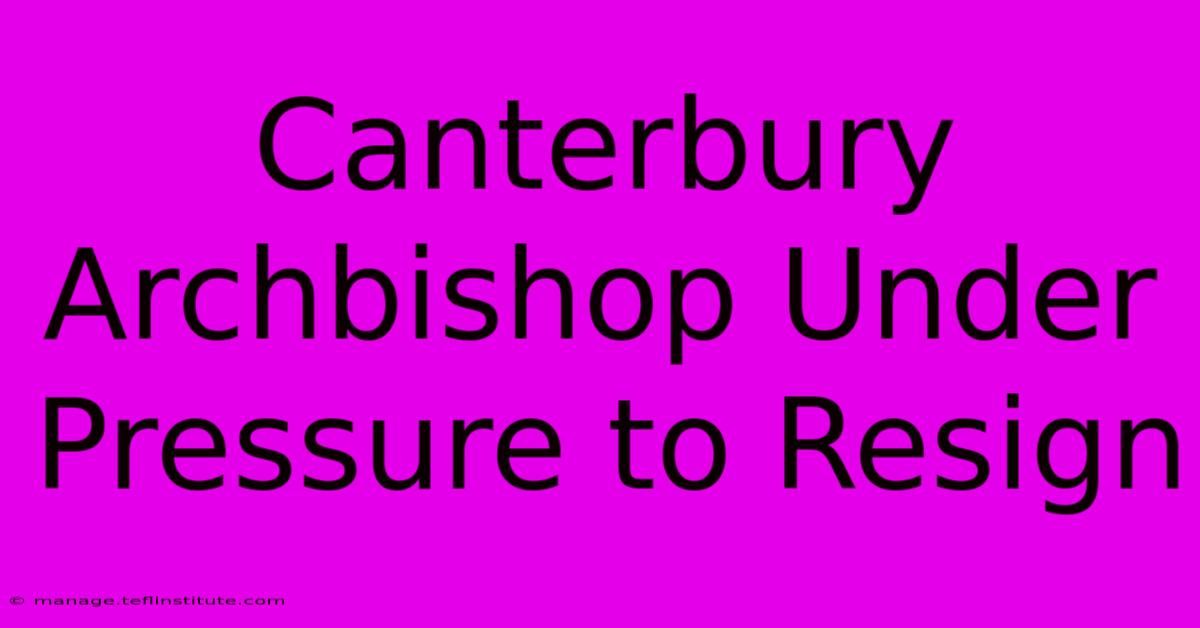 Canterbury Archbishop Under Pressure To Resign 