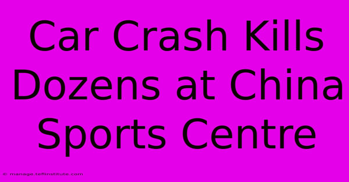 Car Crash Kills Dozens At China Sports Centre