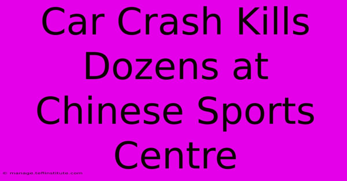 Car Crash Kills Dozens At Chinese Sports Centre