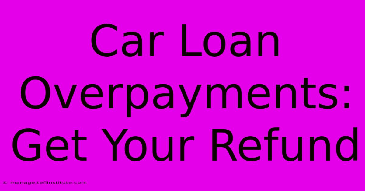 Car Loan Overpayments:  Get Your Refund 