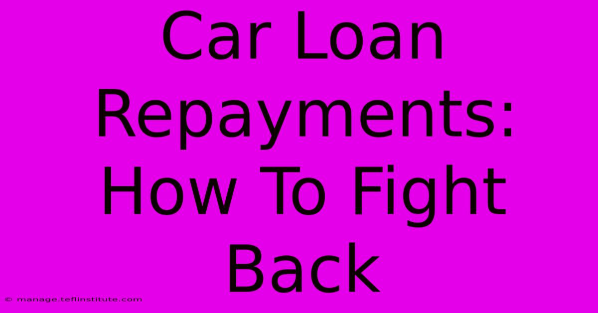 Car Loan Repayments:  How To Fight Back