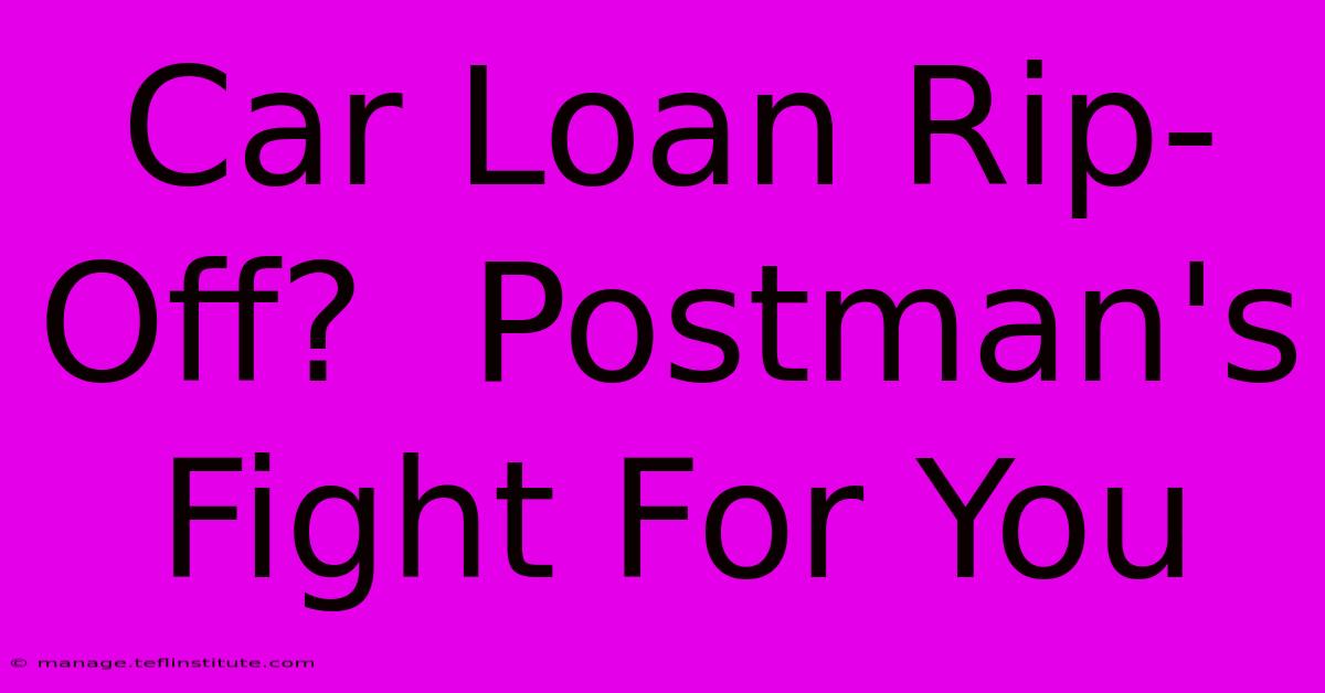 Car Loan Rip-Off?  Postman's Fight For You 