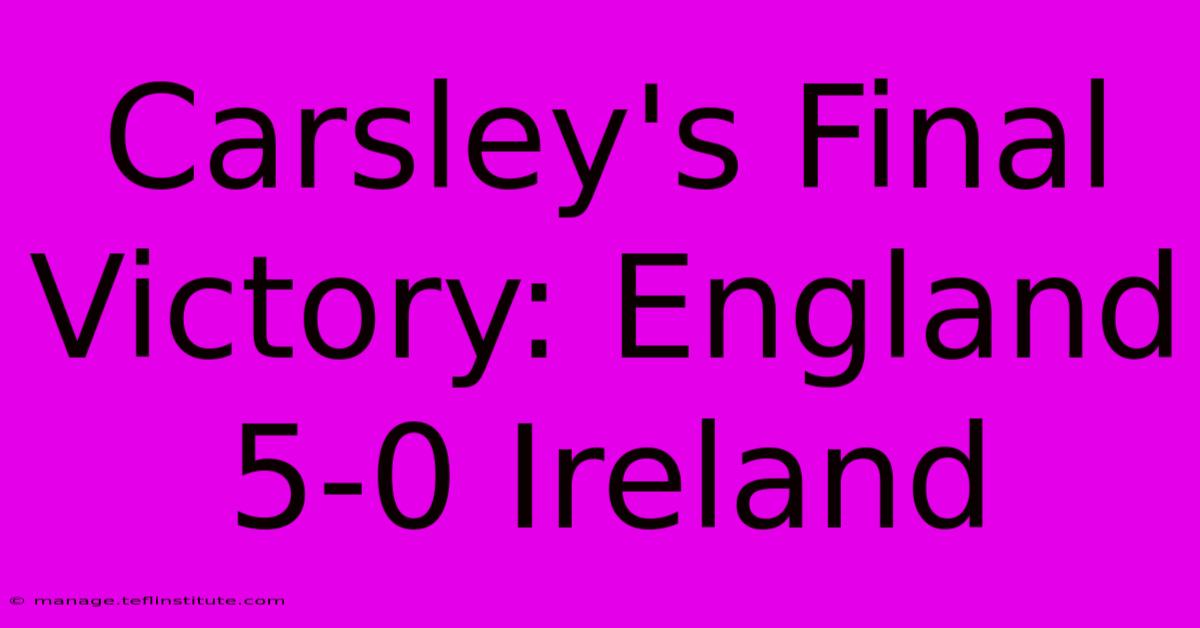 Carsley's Final Victory: England 5-0 Ireland