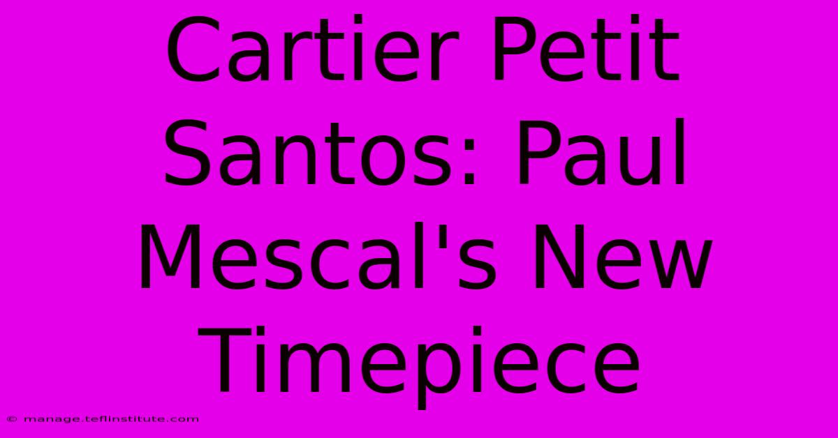 Cartier Petit Santos: Paul Mescal's New Timepiece