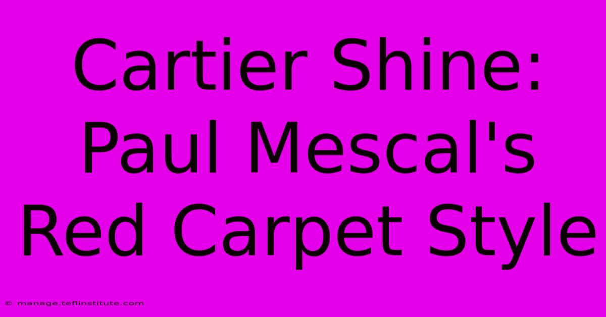 Cartier Shine: Paul Mescal's Red Carpet Style 