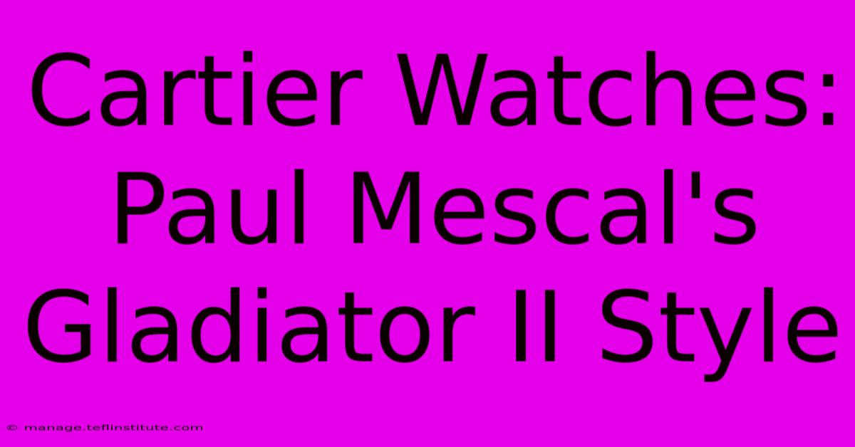 Cartier Watches: Paul Mescal's Gladiator II Style