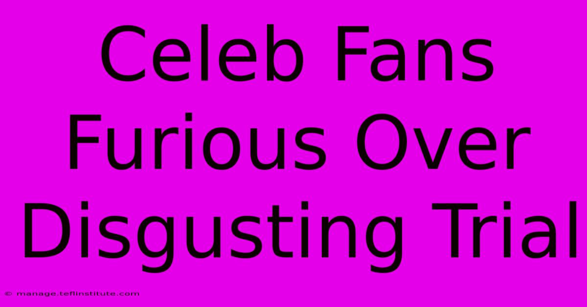 Celeb Fans Furious Over Disgusting Trial