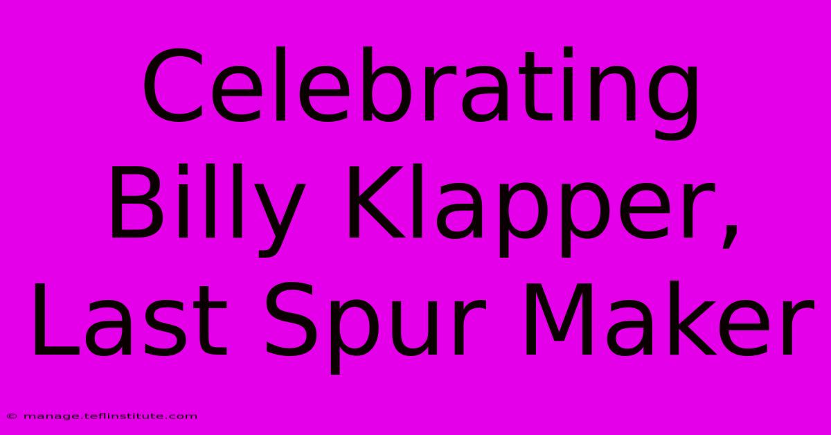 Celebrating Billy Klapper, Last Spur Maker