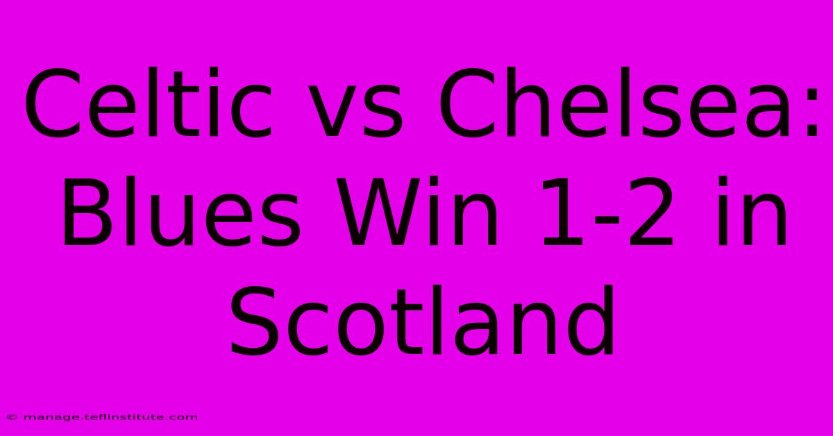 Celtic Vs Chelsea: Blues Win 1-2 In Scotland 