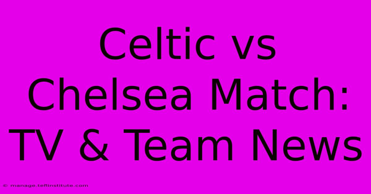 Celtic Vs Chelsea Match: TV & Team News