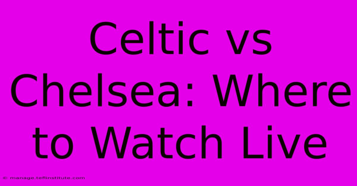 Celtic Vs Chelsea: Where To Watch Live