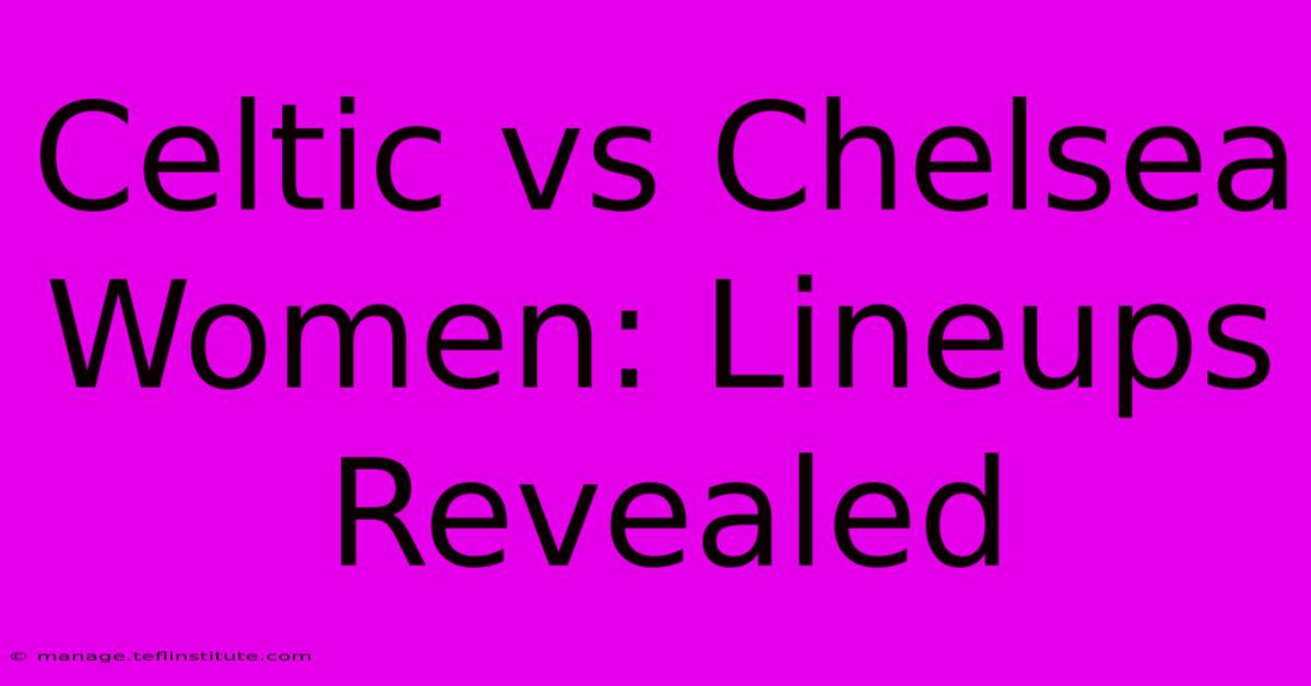 Celtic Vs Chelsea Women: Lineups Revealed