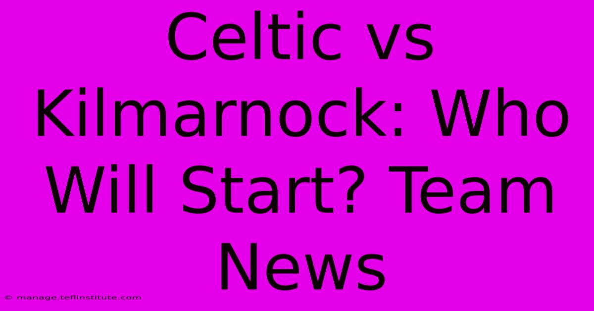 Celtic Vs Kilmarnock: Who Will Start? Team News