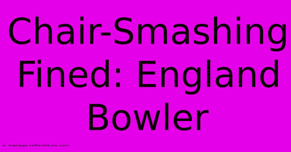 Chair-Smashing Fined: England Bowler 