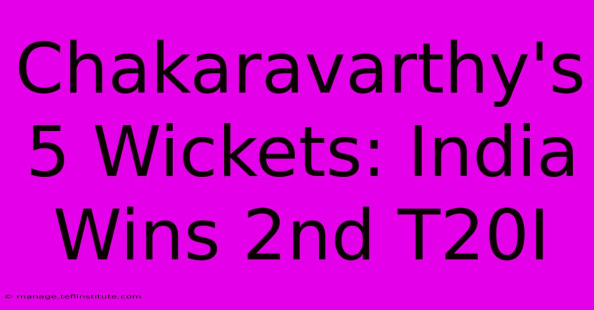 Chakaravarthy's 5 Wickets: India Wins 2nd T20I 