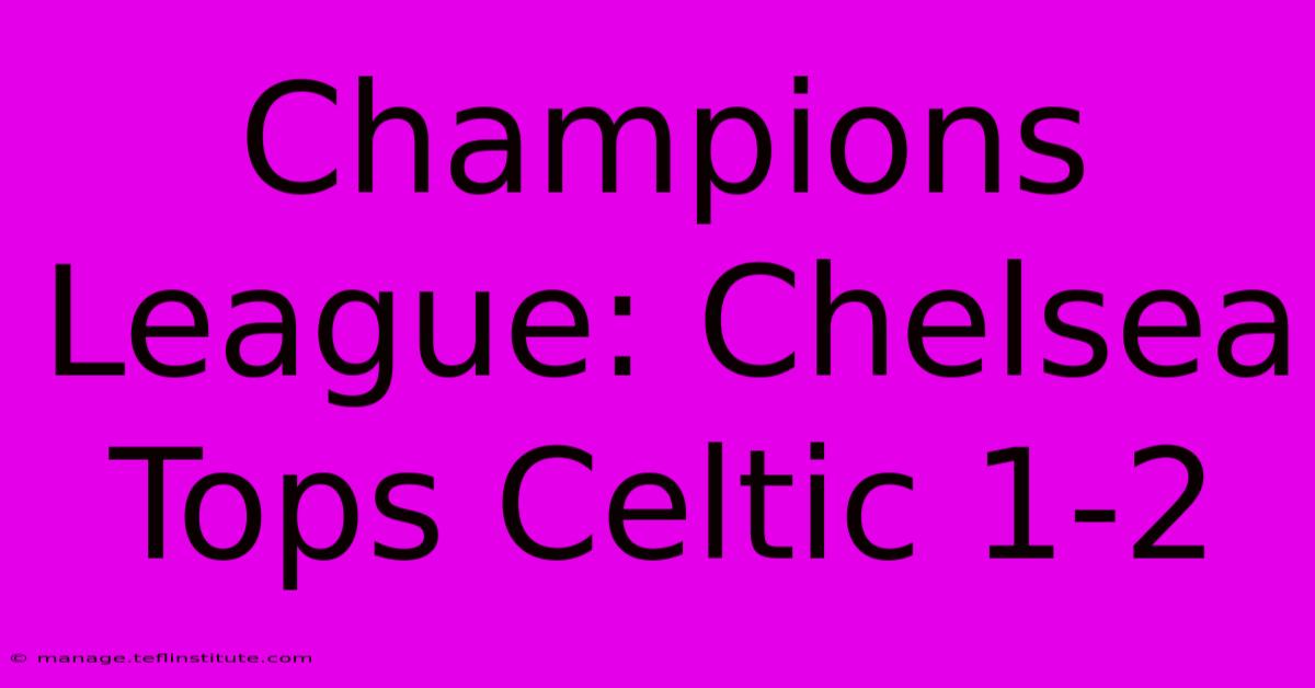 Champions League: Chelsea Tops Celtic 1-2