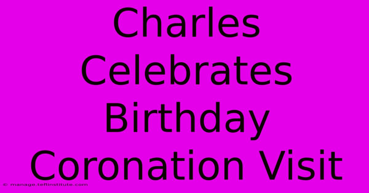 Charles Celebrates Birthday Coronation Visit