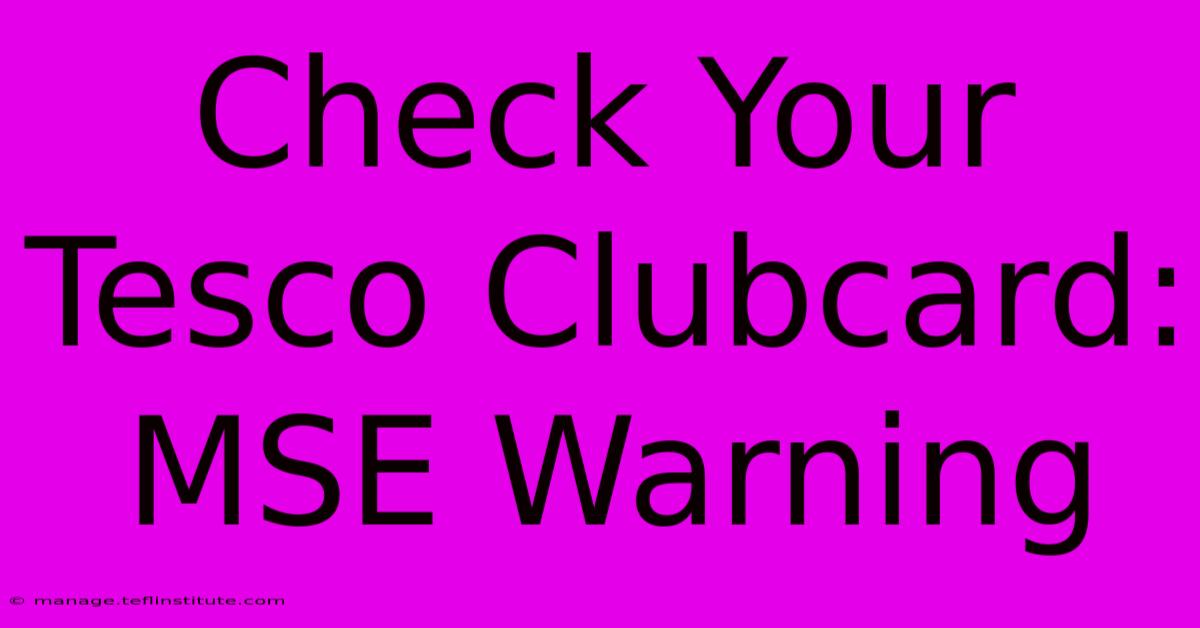 Check Your Tesco Clubcard: MSE Warning