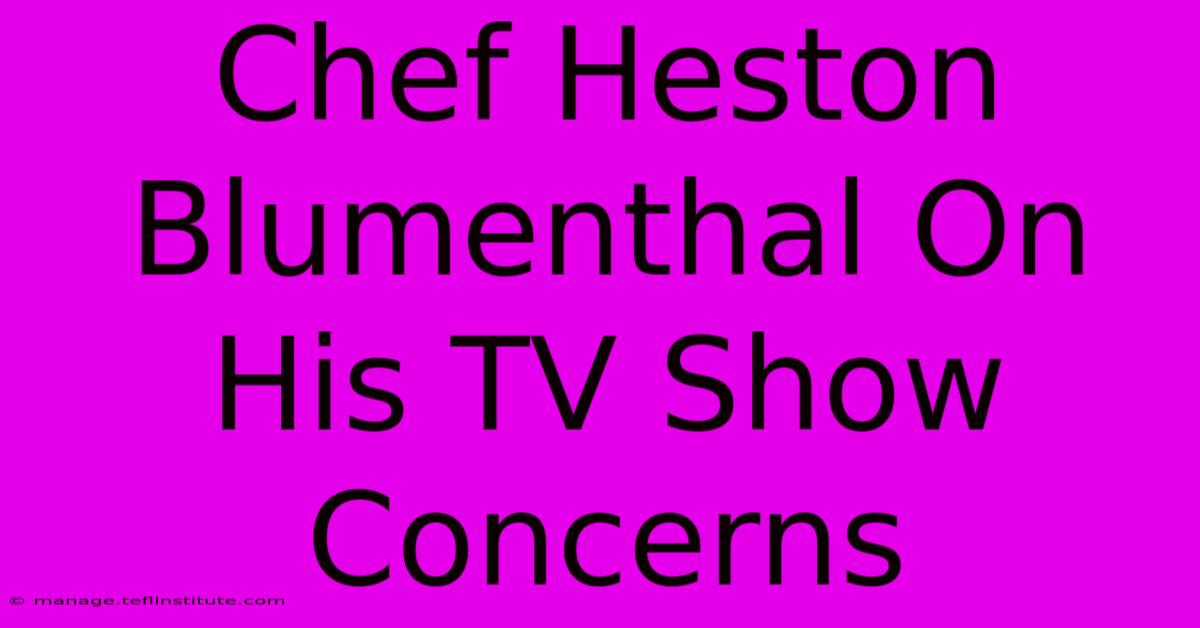 Chef Heston Blumenthal On His TV Show Concerns 