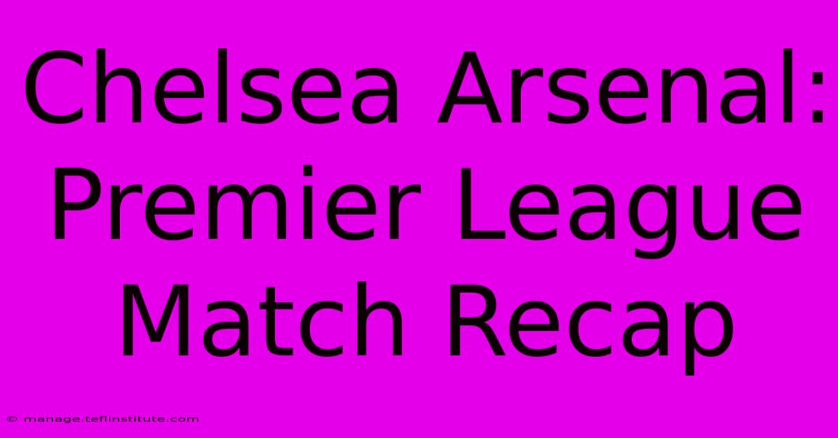 Chelsea Arsenal: Premier League Match Recap