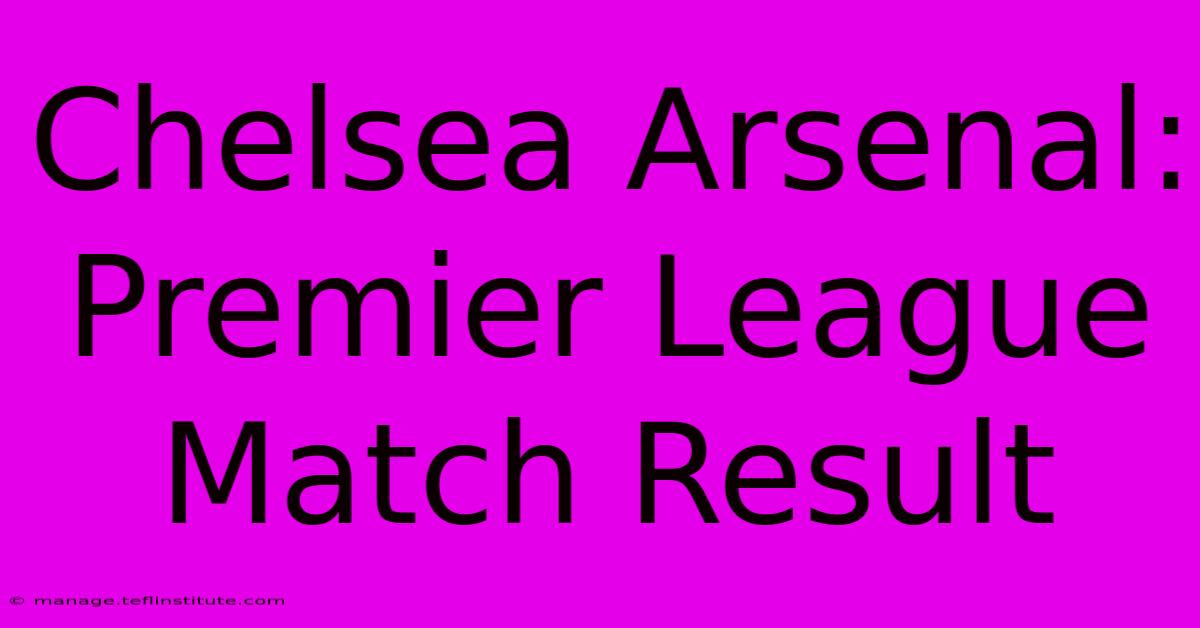 Chelsea Arsenal: Premier League Match Result