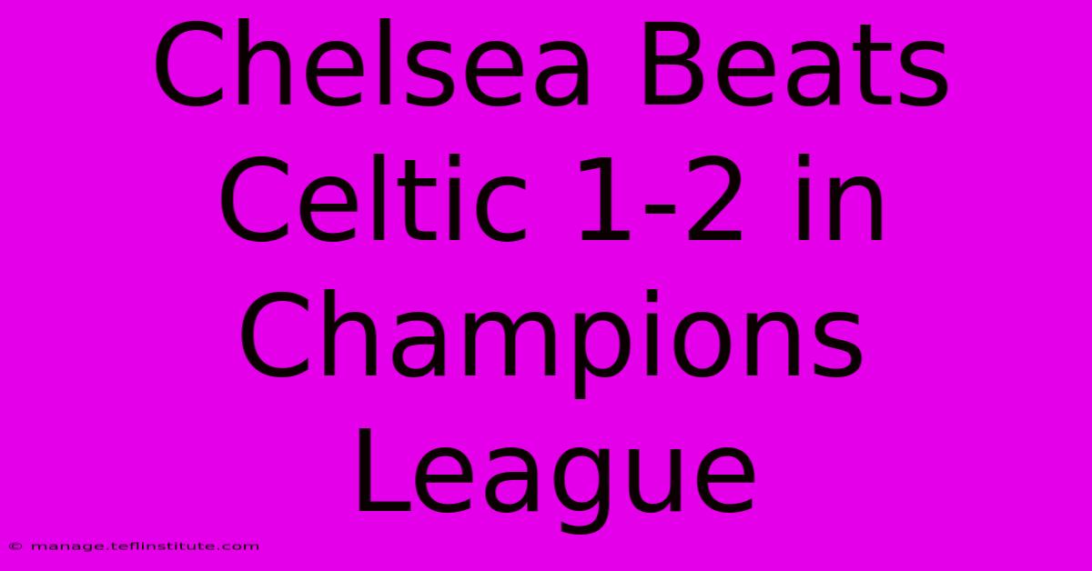 Chelsea Beats Celtic 1-2 In Champions League