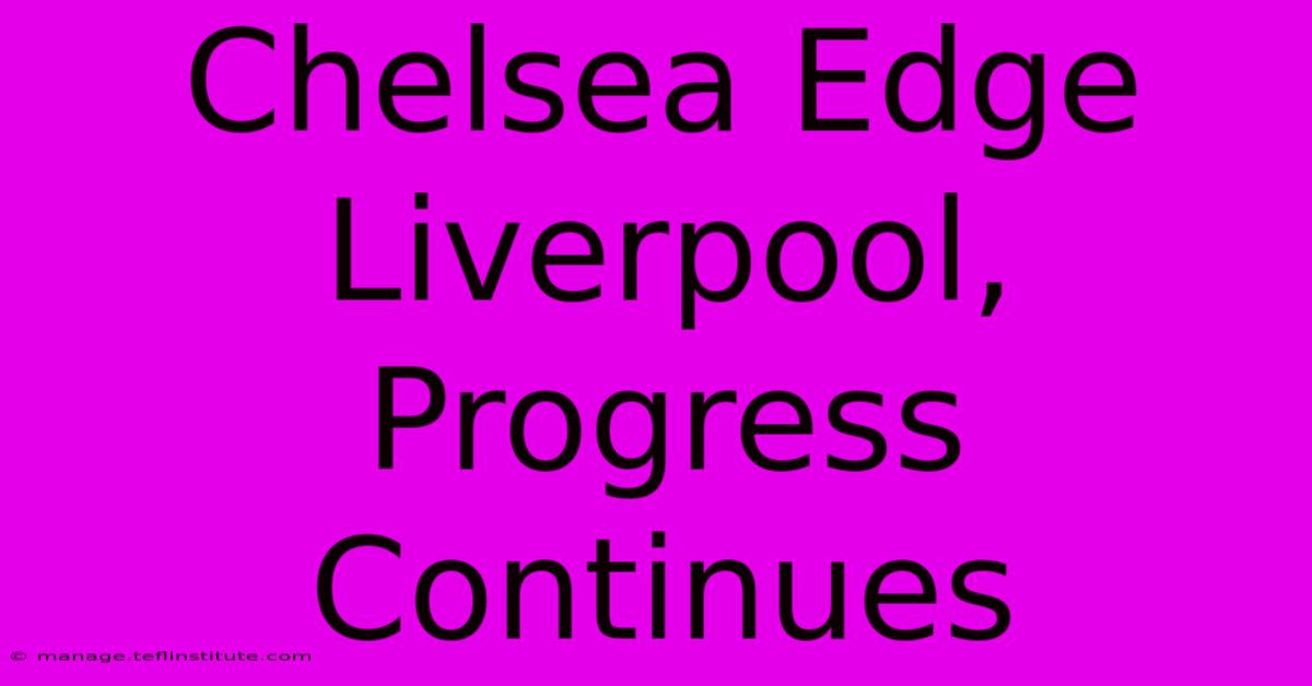 Chelsea Edge Liverpool, Progress Continues