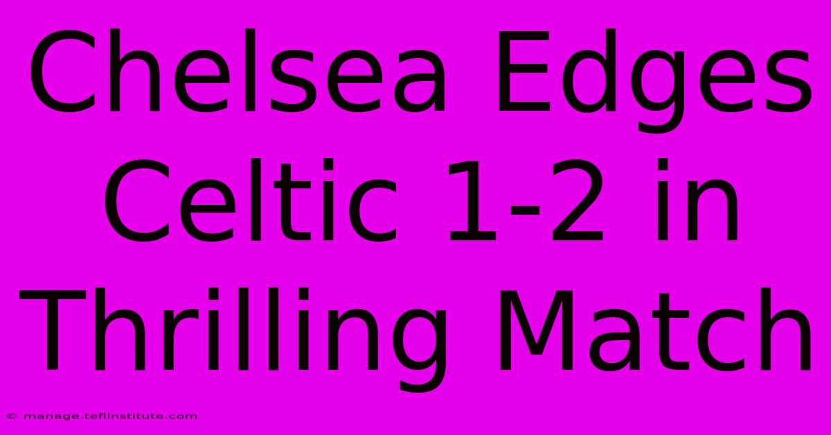 Chelsea Edges Celtic 1-2 In Thrilling Match