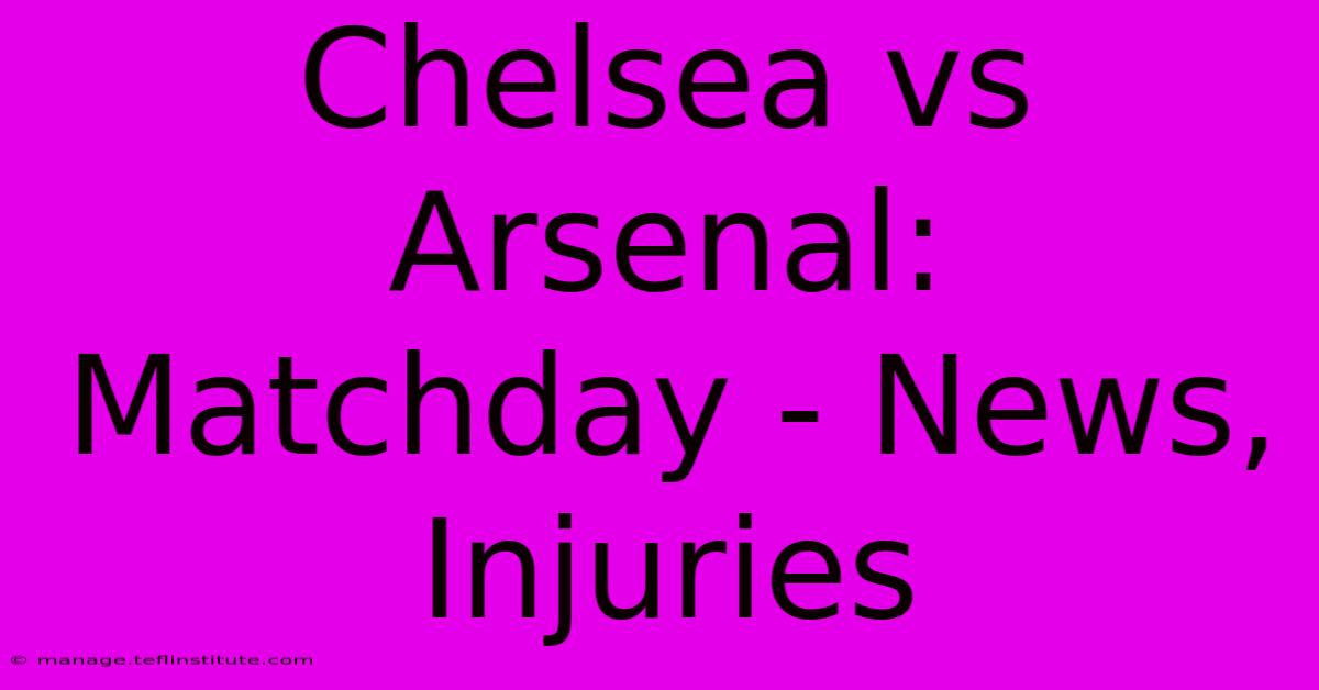 Chelsea Vs Arsenal: Matchday - News, Injuries