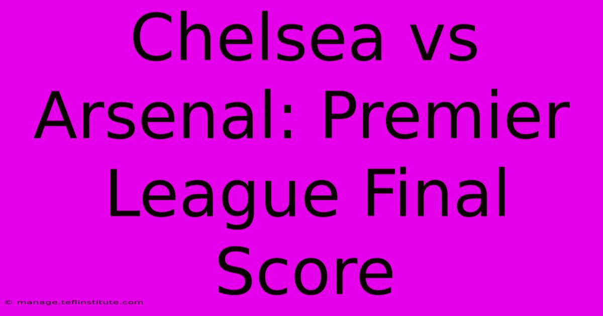 Chelsea Vs Arsenal: Premier League Final Score