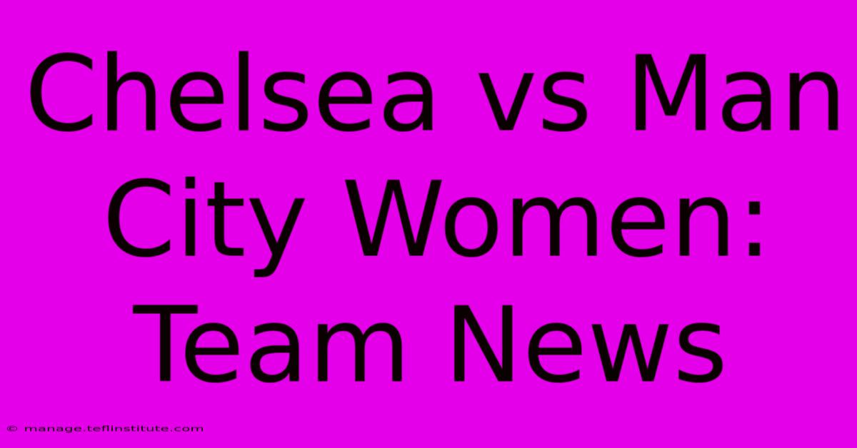 Chelsea Vs Man City Women: Team News