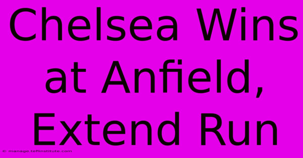 Chelsea Wins At Anfield, Extend Run