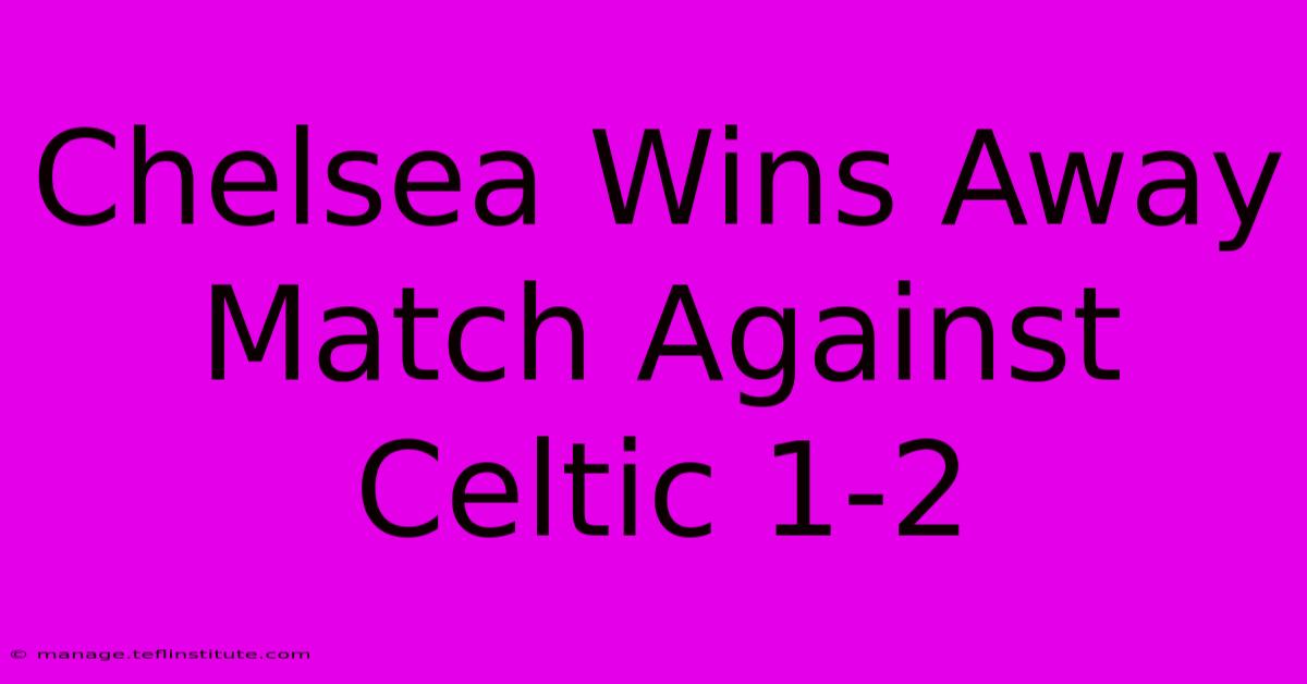 Chelsea Wins Away Match Against Celtic 1-2