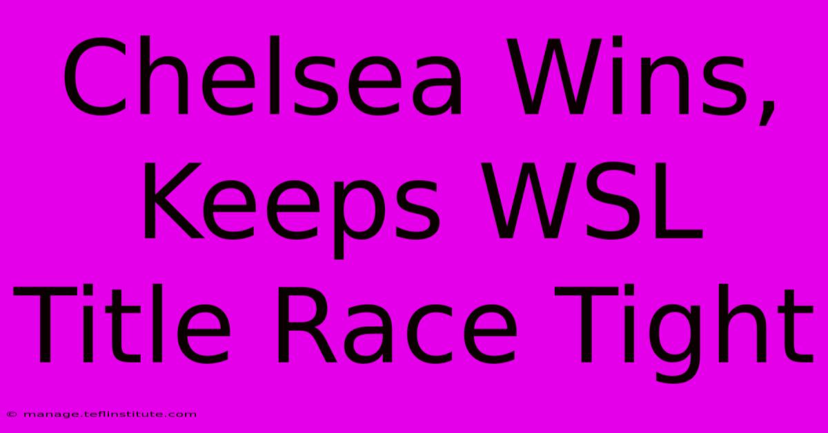 Chelsea Wins, Keeps WSL Title Race Tight