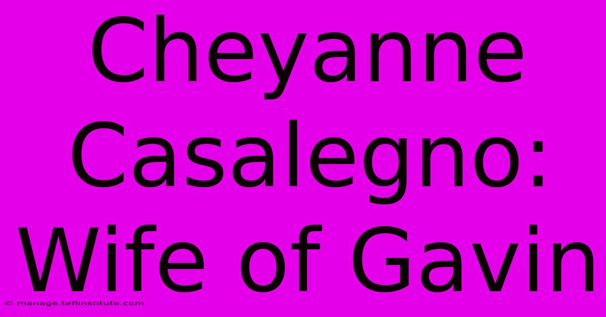 Cheyanne Casalegno: Wife Of Gavin