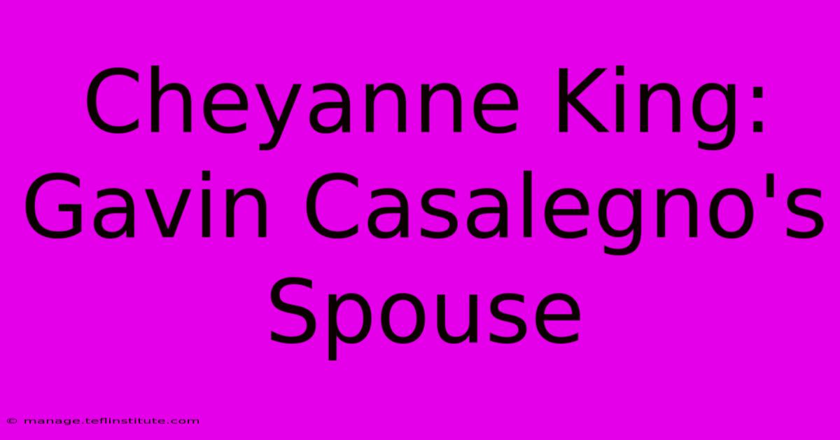 Cheyanne King: Gavin Casalegno's Spouse