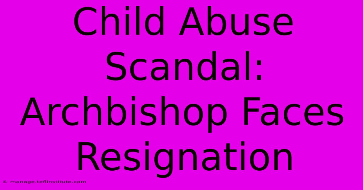 Child Abuse Scandal: Archbishop Faces Resignation