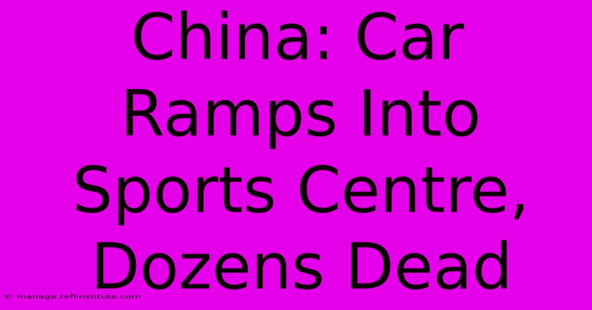 China: Car Ramps Into Sports Centre, Dozens Dead