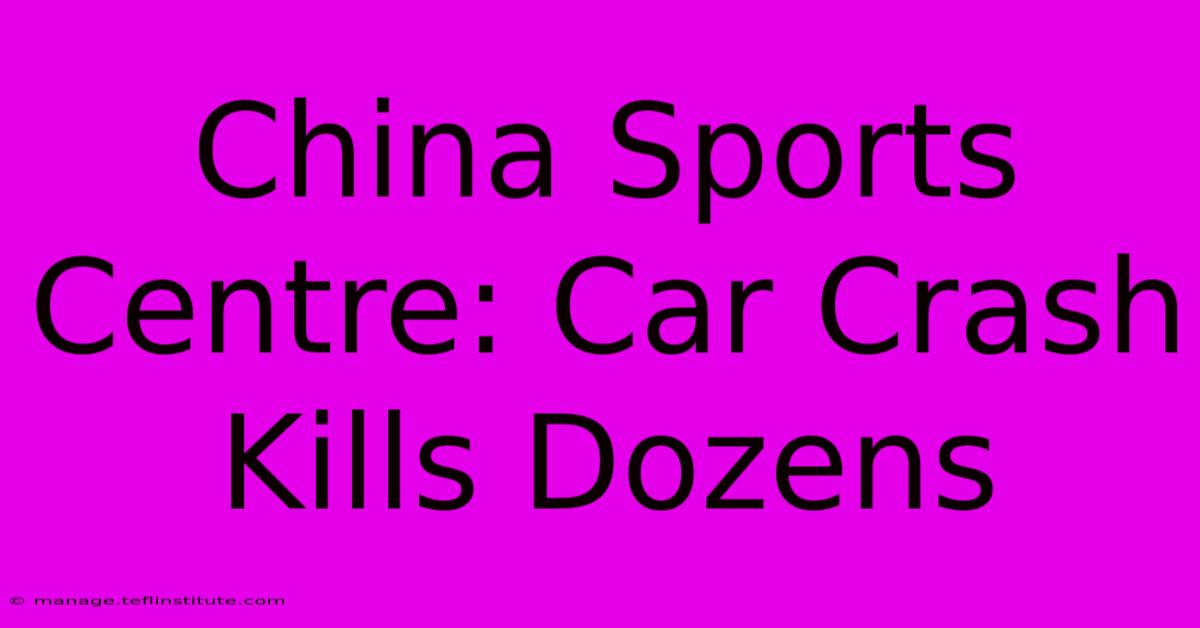 China Sports Centre: Car Crash Kills Dozens