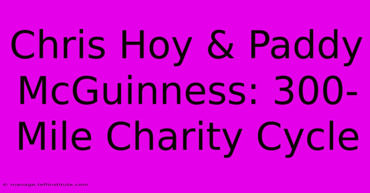 Chris Hoy & Paddy McGuinness: 300-Mile Charity Cycle