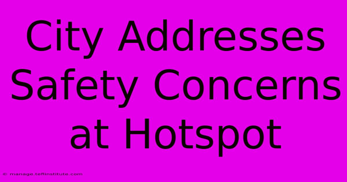 City Addresses Safety Concerns At Hotspot