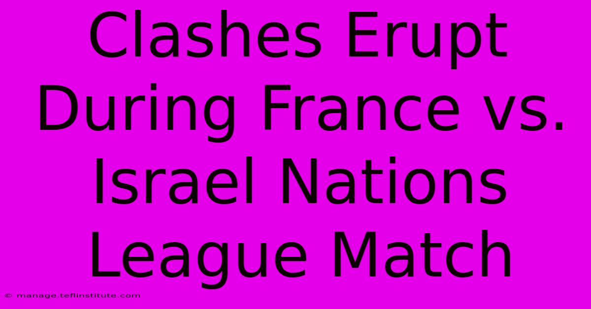 Clashes Erupt During France Vs. Israel Nations League Match