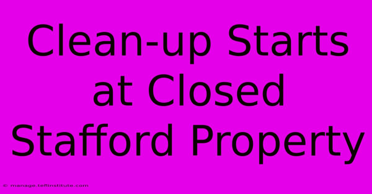 Clean-up Starts At Closed Stafford Property