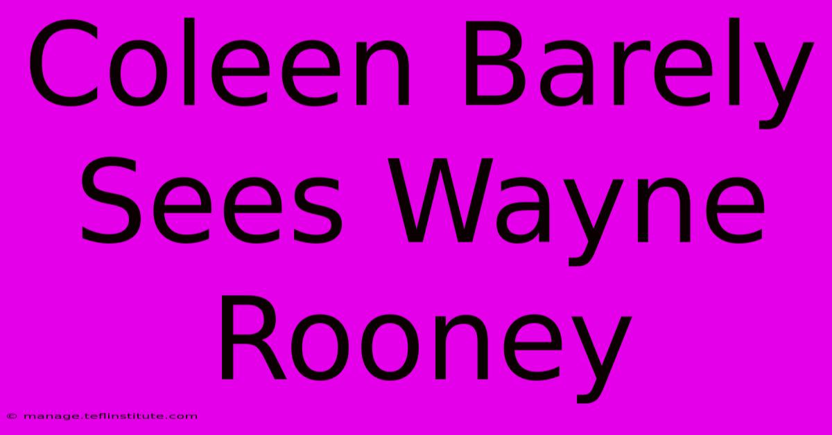 Coleen Barely Sees Wayne Rooney