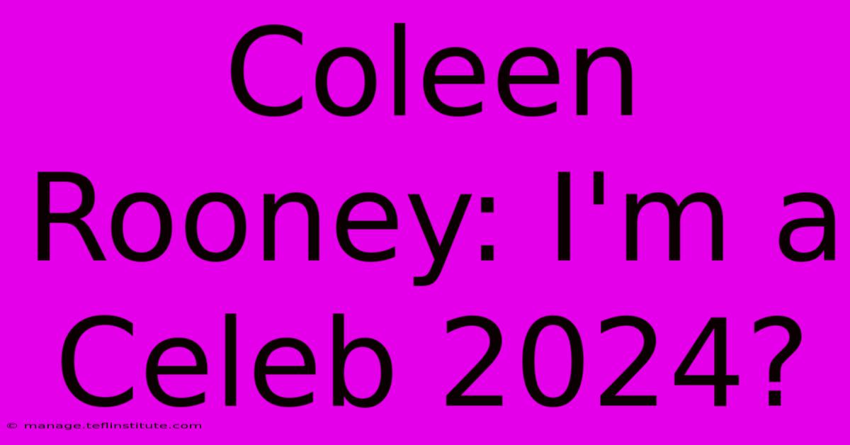 Coleen Rooney: I'm A Celeb 2024?