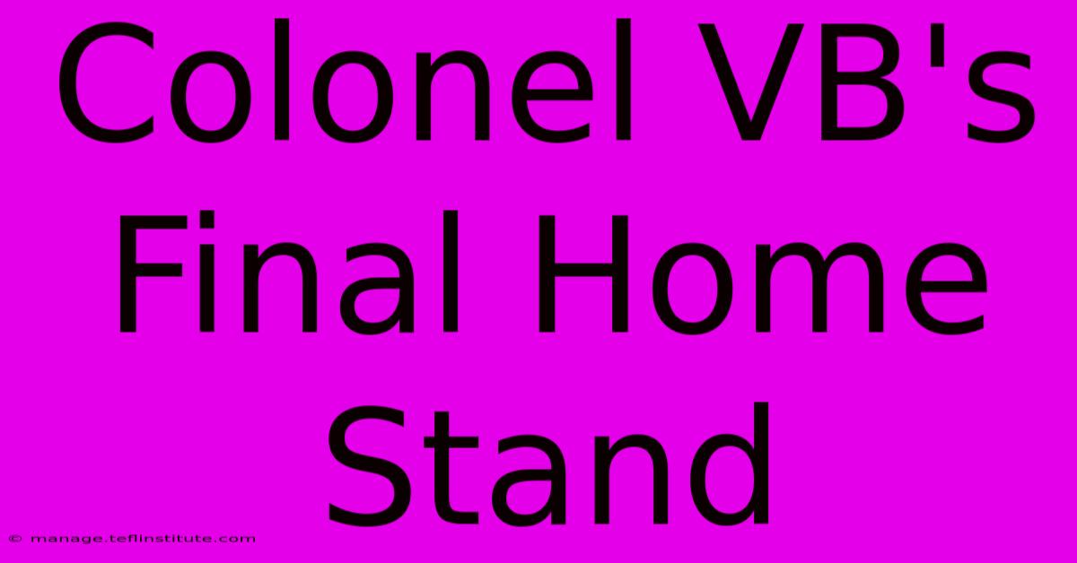 Colonel VB's Final Home Stand