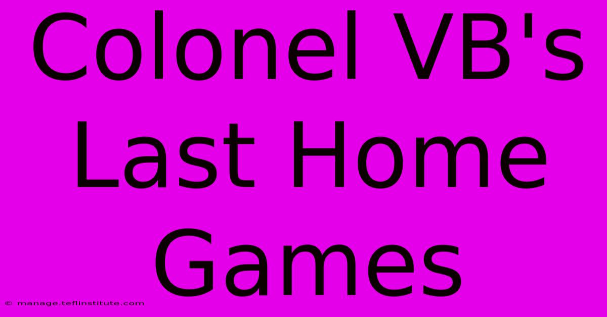 Colonel VB's Last Home Games