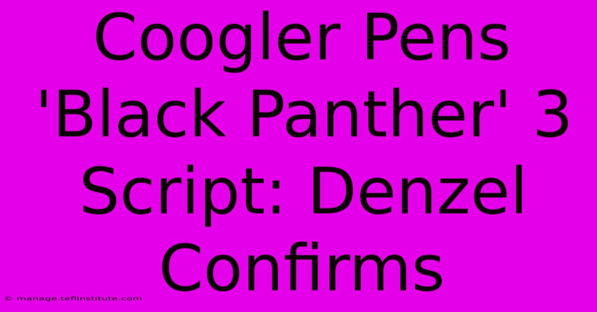 Coogler Pens 'Black Panther' 3 Script: Denzel Confirms 