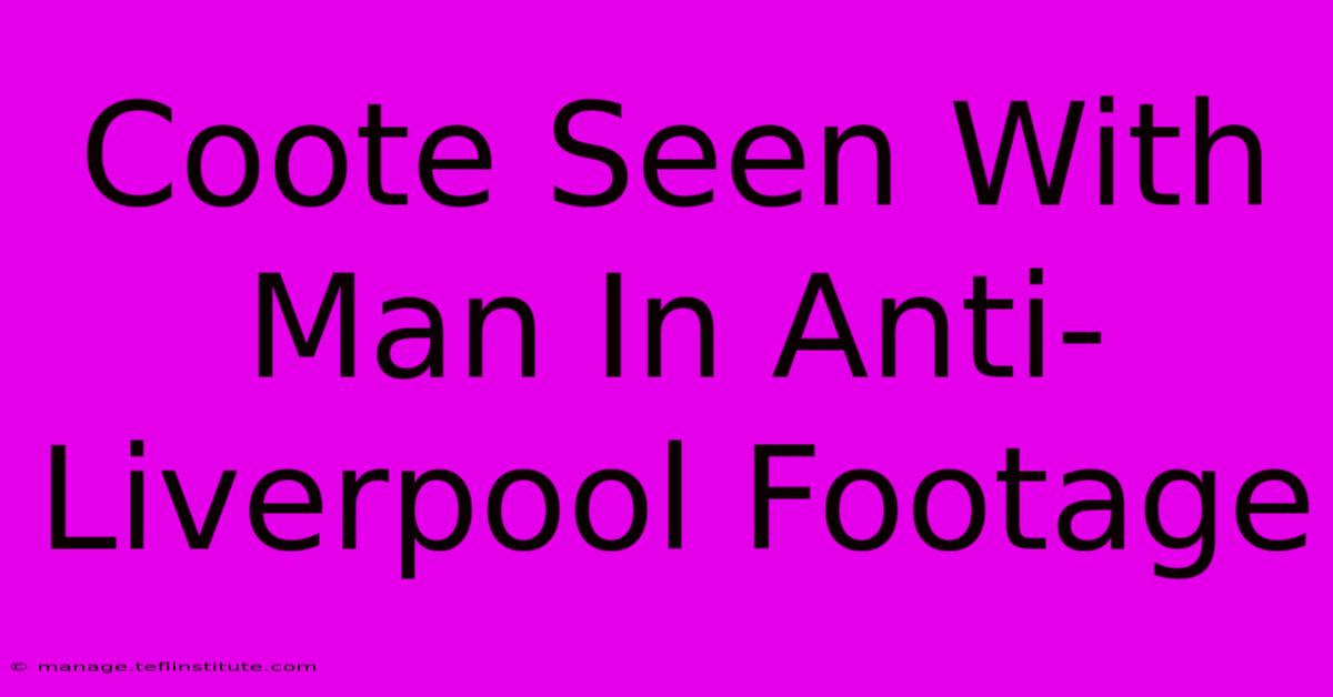 Coote Seen With Man In Anti-Liverpool Footage