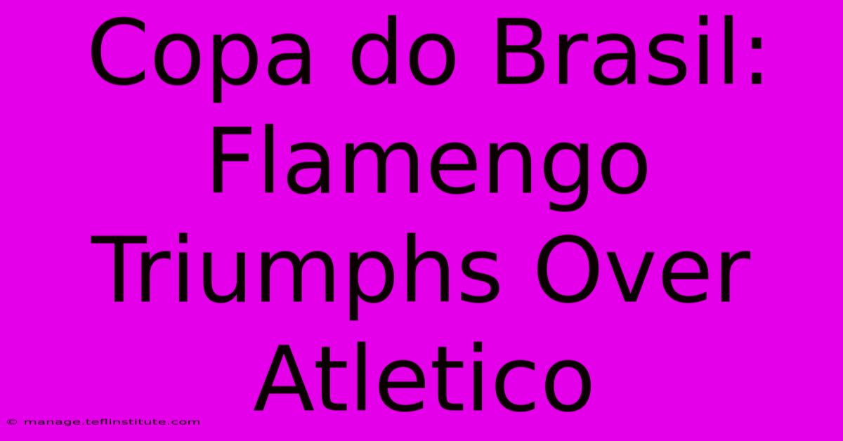 Copa Do Brasil: Flamengo Triumphs Over Atletico